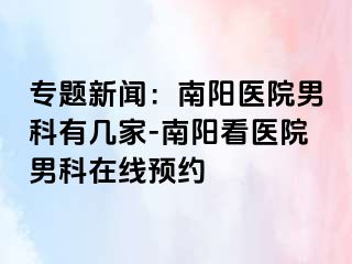 专题新闻：南阳医院男科有几家-南阳看医院男科在线预约