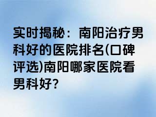 实时揭秘：南阳治疗男科好的医院排名(口碑评选)南阳哪家医院看男科好?