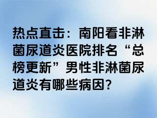 热点直击：南阳看非淋菌尿道炎医院排名“总榜更新”男性非淋菌尿道炎有哪些病因？