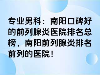 专业男科：南阳口碑好的前列腺炎医院排名总榜，南阳前列腺炎排名前列的医院！