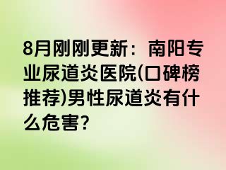 8月刚刚更新：南阳专业尿道炎医院(口碑榜推荐)男性尿道炎有什么危害？