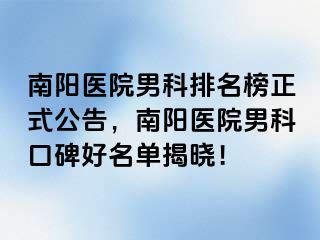 南阳医院男科排名榜正式公告，南阳医院男科口碑好名单揭晓！