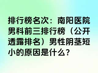 排行榜名次：南阳医院男科前三排行榜（公开透露排名）男性阴茎短小的原因是什么？