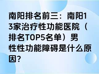 南阳排名前三：南阳13家治疗性功能医院（排名TOP5名单）男性性功能障碍是什么原因？