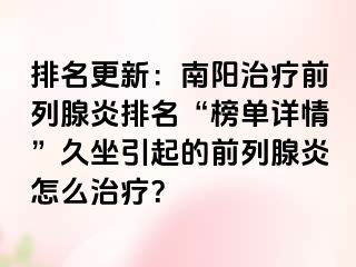 排名更新：南阳治疗前列腺炎排名“榜单详情”久坐引起的前列腺炎怎么治疗？