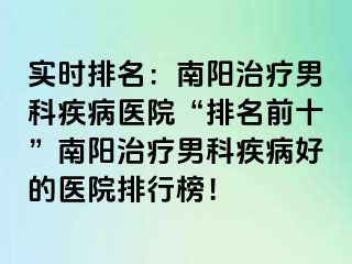 实时排名：南阳治疗男科疾病医院“排名前十”南阳治疗男科疾病好的医院排行榜！