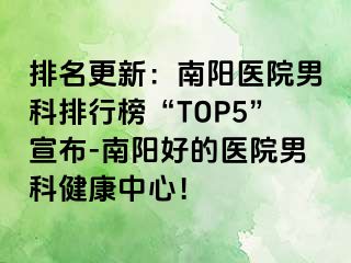 排名更新：南阳医院男科排行榜“TOP5”宣布-南阳好的医院男科健康中心！