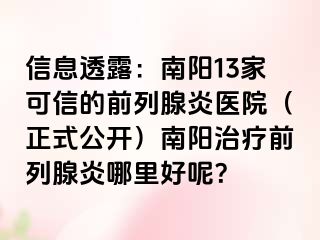 信息透露：南阳13家可信的前列腺炎医院（正式公开）南阳治疗前列腺炎哪里好呢？