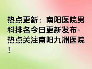 热点更新：南阳医院男科排名今日更新发布-热点关注南阳清大医院！