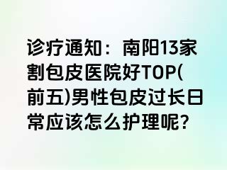 诊疗通知：南阳13家割包皮医院好TOP(前五)男性包皮过长日常应该怎么护理呢？