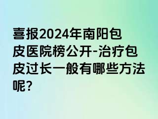 喜报2024年南阳包皮医院榜公开-治疗包皮过长一般有哪些方法呢？