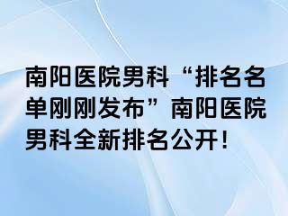 南阳医院男科“排名名单刚刚发布”南阳医院男科全新排名公开！