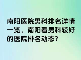 南阳医院男科排名详情一览，南阳看男科较好的医院排名动态?