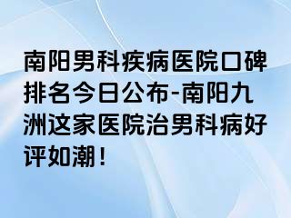 南阳男科疾病医院口碑排名今日公布-南阳九洲这家医院治男科病好评如潮！