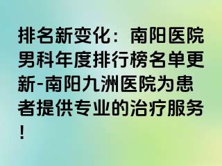 排名新变化：南阳医院男科年度排行榜名单更新-南阳九洲医院为患者提供专业的治疗服务！