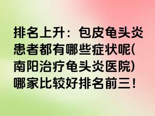 排名上升：包皮龟头炎患者都有哪些症状呢(南阳治疗龟头炎医院)哪家比较好排名前三！