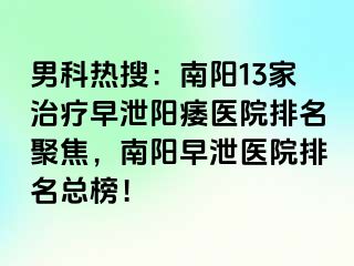 男科热搜：南阳13家治疗早泄阳痿医院排名聚焦，南阳早泄医院排名总榜！