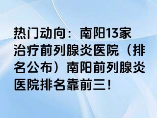 热门动向：南阳13家治疗前列腺炎医院（排名公布）南阳前列腺炎医院排名靠前三！