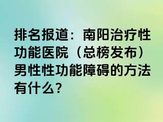 排名报道：南阳治疗性功能医院（总榜发布）男性性功能障碍的方法有什么？