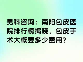 男科咨询：南阳包皮医院排行榜揭晓，包皮手术大概要多少费用？