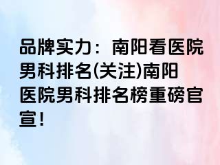 品牌实力：南阳看医院男科排名(关注)南阳医院男科排名榜重磅官宣！