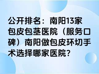 公开排名：南阳13家包皮包茎医院（服务口碑）南阳做包皮环切手术选择哪家医院？