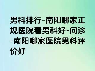 男科排行-南阳哪家正规医院看男科好-问诊-南阳哪家医院男科评价好