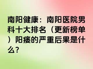 南阳健康：南阳医院男科十大排名（更新榜单）阳痿的严重后果是什么？