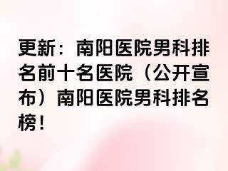 更新：南阳医院男科排名前十名医院（公开宣布）南阳医院男科排名榜！