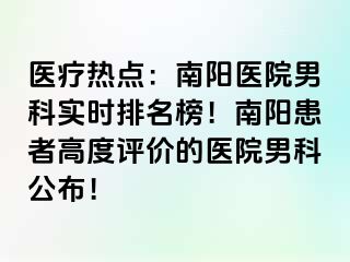 医疗热点：南阳医院男科实时排名榜！南阳患者高度评价的医院男科公布！