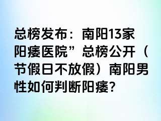 总榜发布：南阳13家阳痿医院”总榜公开（节假日不放假）南阳男性如何判断阳痿？