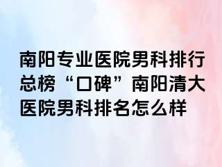 南阳专业医院男科排行总榜“口碑”南阳清大医院男科排名怎么样