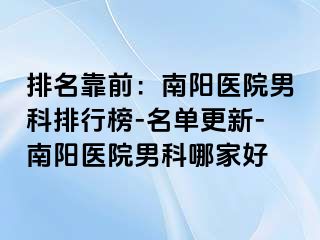 排名靠前：南阳医院男科排行榜-名单更新-南阳医院男科哪家好