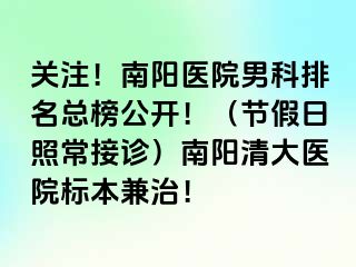 关注！南阳医院男科排名总榜公开！（节假日照常接诊）南阳清大医院标本兼治！