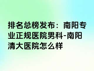 排名总榜发布：南阳专业正规医院男科-南阳清大医院怎么样