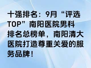 十强排名：9月“评选TOP”南阳医院男科排名总榜单，南阳清大医院打造尊重关爱的服务品牌！