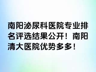 南阳泌尿科医院专业排名评选结果公开！南阳清大医院优势多多！