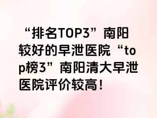 “排名TOP3”南阳较好的早泄医院“top榜3”南阳清大早泄医院评价较高！