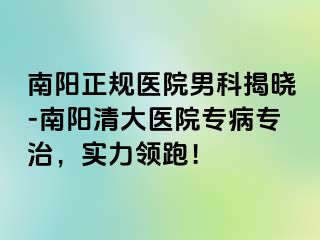 南阳正规医院男科揭晓-南阳清大医院专病专治，实力领跑！