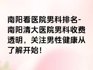 南阳看医院男科排名-南阳清大医院男科收费透明，关注男性健康从了解开始！