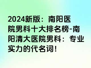 2024新版：南阳医院男科十大排名榜-南阳清大医院男科：专业实力的代名词！