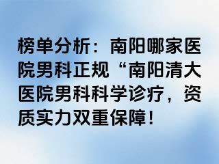 榜单分析：南阳哪家医院男科正规“南阳清大医院男科科学诊疗，资质实力双重保障！