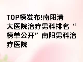 TOP榜发布!南阳清大医院治疗男科排名“榜单公开”南阳男科治疗医院