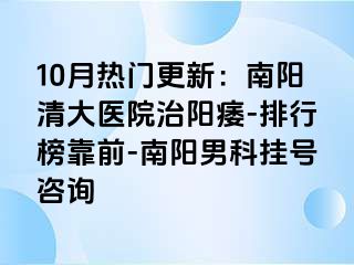 10月热门更新：南阳清大医院治阳痿-排行榜靠前-南阳男科挂号咨询