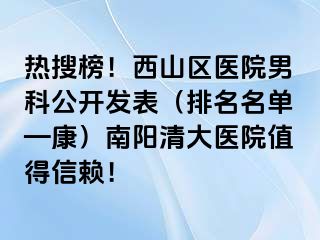 热搜榜！西山区医院男科公开发表（排名名单—康）南阳清大医院值得信赖！