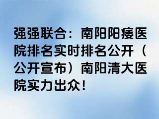 强强联合：南阳阳痿医院排名实时排名公开（公开宣布）南阳清大医院实力出众！