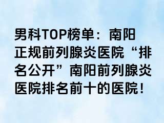 男科TOP榜单：南阳正规前列腺炎医院“排名公开”南阳前列腺炎医院排名前十的医院！