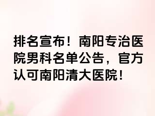 排名宣布！南阳专治医院男科名单公告，官方认可南阳清大医院！