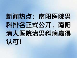 新闻热点：南阳医院男科排名正式公开，南阳清大医院治男科病赢得认可！