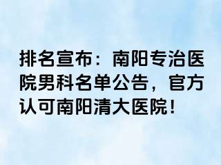 排名宣布：南阳专治医院男科名单公告，官方认可南阳清大医院！